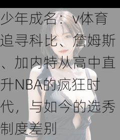 少年成名：v体育追寻科比、詹姆斯、加内特从高中直升NBA的疯狂时代，与如今的选秀制度差别