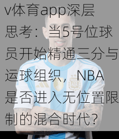 v体育app深层思考：当5号位球员开始精通三分与运球组织，NBA是否进入无位置限制的混合时代？