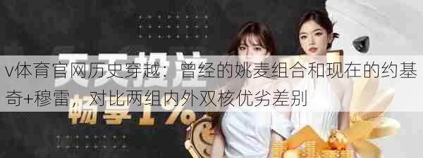 v体育官网历史穿越：曾经的姚麦组合和现在的约基奇+穆雷，对比两组内外双核优劣差别