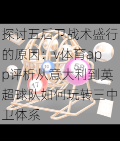 探讨五后卫战术盛行的原因：v体育app评析从意大利到英超球队如何玩转三中卫体系
