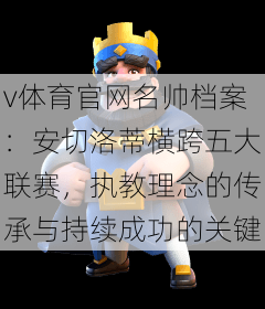 v体育官网名帅档案:安切洛蒂横跨五大联赛,执教理念的传承与持续成功的关键