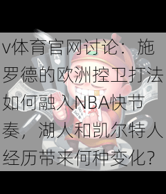 v体育官网讨论：施罗德的欧洲控卫打法如何融入NBA快节奏，湖人和凯尔特人经历带来何种变化？