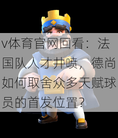 v体育官网回看：法国队人才井喷，德尚如何取舍众多天赋球员的首发位置？