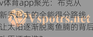 v体育app聚光:布克从新秀起走的全能得分路线,让太阳逐渐脱离鱼腩的背后功臣还有谁?