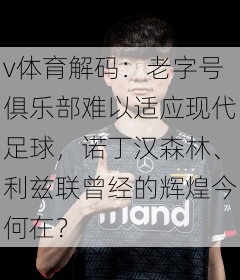 v体育解码：老字号俱乐部难以适应现代足球，诺丁汉森林、利兹联曾经的辉煌今何在？