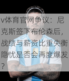 v体育官网争议:尼克斯签下布伦森后,战绩与薪资比重失衡隐忧是否会再度爆发?