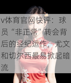 v体育官网快评:球员“非正常”转会背后的经纪运作,尤文和切尔西最易掀起暗流