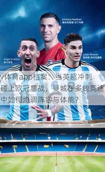 v体育app档案:当英超冲刺碰上欧冠鏖战,曼城在多线竞逐中如何协调阵容与体能?