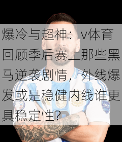 爆冷与超神：v体育回顾季后赛上那些黑马逆袭剧情，外线爆发或是稳健内线谁更具稳定性？