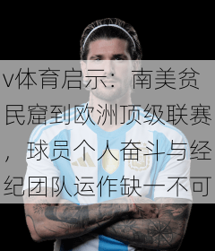 v体育启示:南美贫民窟到欧洲顶级联赛,球员个人奋斗与经纪团队运作缺一不可