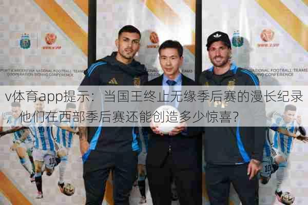 v体育app提示：当国王终止无缘季后赛的漫长纪录，他们在西部季后赛还能创造多少惊喜？