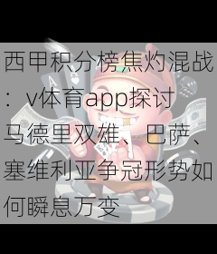 西甲积分榜焦灼混战:v体育app探讨马德里双雄、巴萨、塞维利亚争冠形势如何瞬息万变