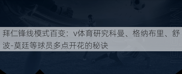 拜仁锋线模式百变：v体育研究科曼、格纳布里、舒波-莫廷等球员多点开花的秘诀