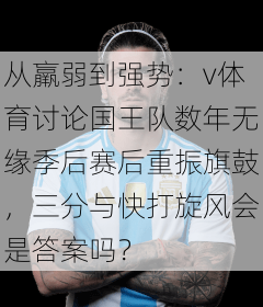 从羸弱到强势：v体育讨论国王队数年无缘季后赛后重振旗鼓，三分与快打旋风会是答案吗？