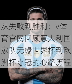 从失败到胜利：v体育官网回顾意大利国家队无缘世界杯到欧洲杯夺冠的心路历程