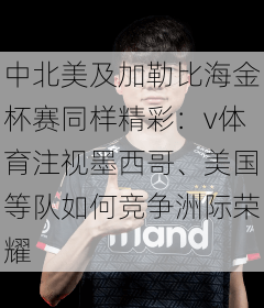 中北美及加勒比海金杯赛同样精彩：v体育注视墨西哥、美国等队如何竞争洲际荣耀