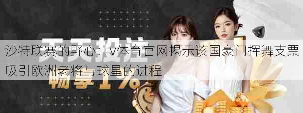 沙特联赛的野心：v体育官网揭示该国豪门挥舞支票吸引欧洲老将与球星的进程