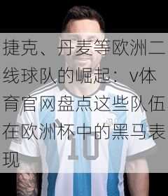 捷克、丹麦等欧洲二线球队的崛起:v体育官网盘点这些队伍在欧洲杯中的黑马表现