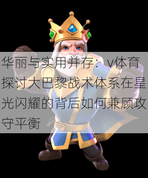 华丽与实用并存：v体育探讨大巴黎战术体系在星光闪耀的背后如何兼顾攻守平衡