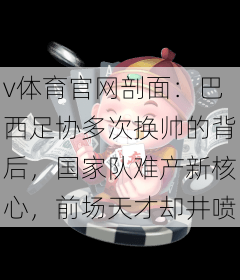 v体育官网剖面：巴西足协多次换帅的背后，国家队难产新核心，前场天才却井喷