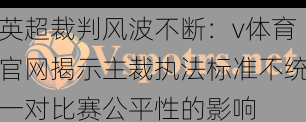 英超裁判风波不断:v体育官网揭示主裁执法标准不统一对比赛公平性的影响