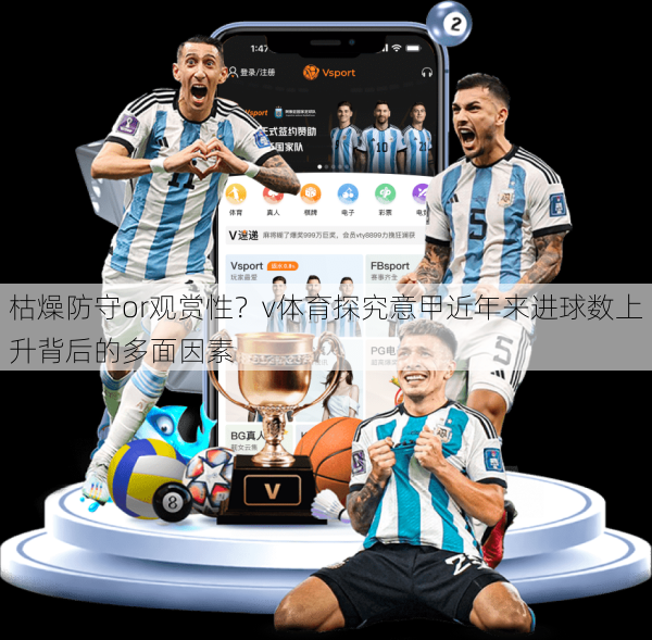 枯燥防守or观赏性？v体育探究意甲近年来进球数上升背后的多面因素