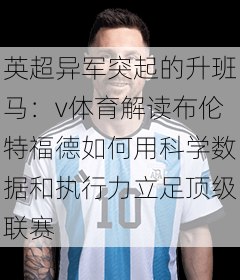 英超异军突起的升班马：v体育解读布伦特福德如何用科学数据和执行力立足顶级联赛