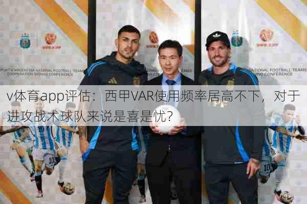 v体育app评估：西甲VAR使用频率居高不下，对于进攻战术球队来说是喜是忧？