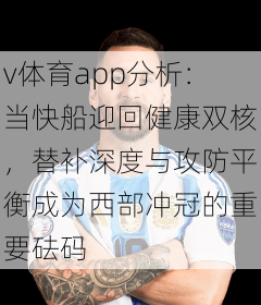 v体育app分析：当快船迎回健康双核，替补深度与攻防平衡成为西部冲冠的重要砝码