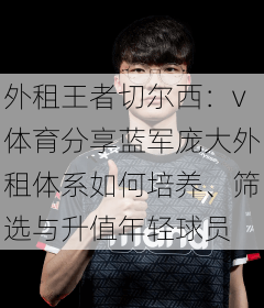 外租王者切尔西：v体育分享蓝军庞大外租体系如何培养、筛选与升值年轻球员