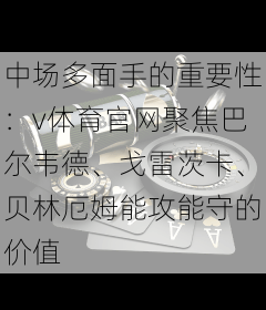 中场多面手的重要性：v体育官网聚焦巴尔韦德、戈雷茨卡、贝林厄姆能攻能守的价值