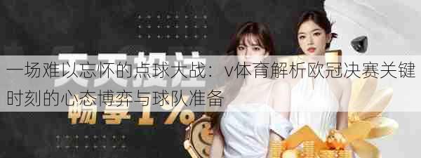 一场难以忘怀的点球大战：v体育解析欧冠决赛关键时刻的心态博弈与球队准备