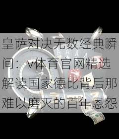 皇萨对决无数经典瞬间：v体育官网精选解读国家德比背后那难以磨灭的百年恩怨