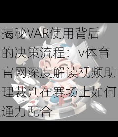 揭秘VAR使用背后的决策流程：v体育官网深度解读视频助理裁判在赛场上如何通力配合