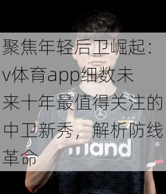 聚焦年轻后卫崛起：v体育app细数未来十年最值得关注的中卫新秀，解析防线革命