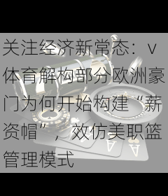 关注经济新常态：v体育解构部分欧洲豪门为何开始构建“薪资帽”，效仿美职篮管理模式