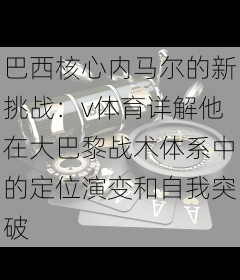 巴西核心内马尔的新挑战：v体育详解他在大巴黎战术体系中的定位演变和自我突破