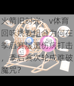 火箭旧时光：v体育回味姚麦组合为何在季后赛屡遭伤病打击，季后赛次轮成难破魔咒？