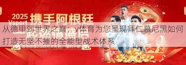 从德甲到世界之巅：v体育为您呈现拜仁慕尼黑如何打造无坚不摧的全能型战术体系