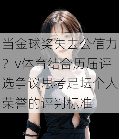 当金球奖失去公信力？v体育结合历届评选争议思考足坛个人荣誉的评判标准