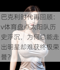 巴克利时代再回顾：v体育盘点太阳队历史浮沉，为何总能走出明星却难获终极荣誉？