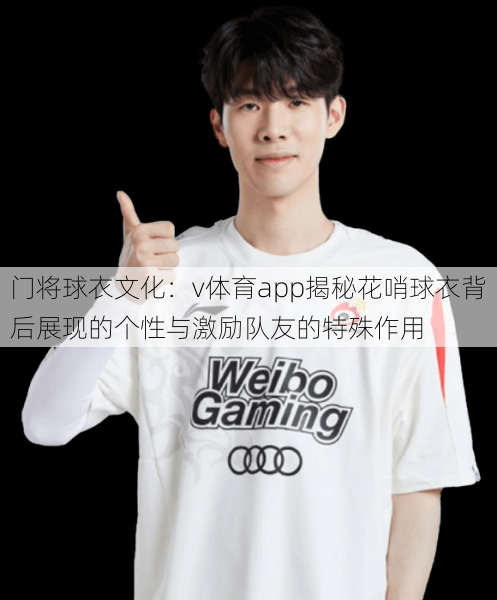门将球衣文化：v体育app揭秘花哨球衣背后展现的个性与激励队友的特殊作用