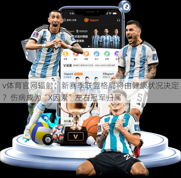 v体育官网辐射：新赛季联盟格局将由健康状况决定？伤病成为“X因素”左右冠军归属