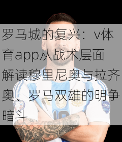 罗马城的复兴：v体育app从战术层面解读穆里尼奥与拉齐奥、罗马双雄的明争暗斗