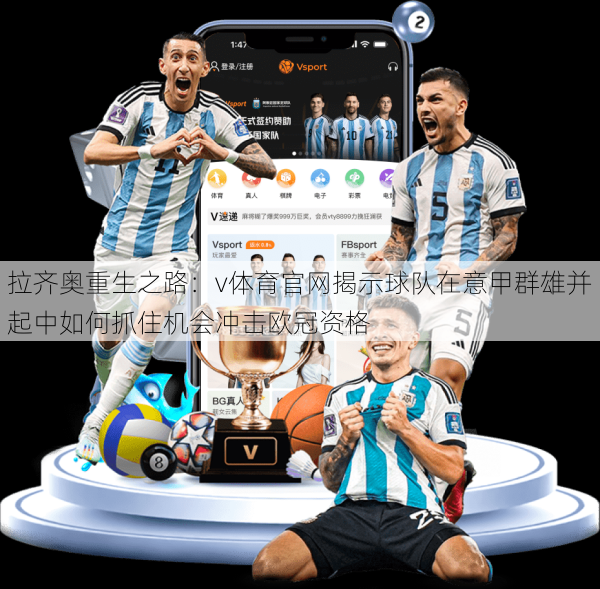 拉齐奥重生之路：v体育官网揭示球队在意甲群雄并起中如何抓住机会冲击欧冠资格