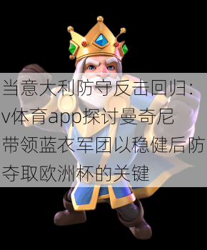 当意大利防守反击回归：v体育app探讨曼奇尼带领蓝衣军团以稳健后防夺取欧洲杯的关键