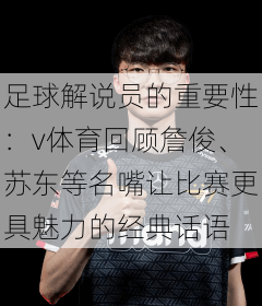 足球解说员的重要性：v体育回顾詹俊、苏东等名嘴让比赛更具魅力的经典话语