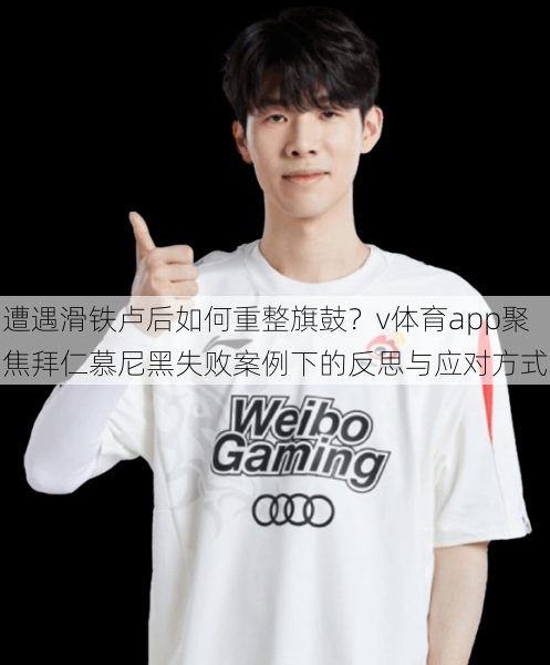 遭遇滑铁卢后如何重整旗鼓？v体育app聚焦拜仁慕尼黑失败案例下的反思与应对方式