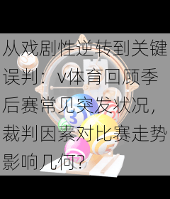 从戏剧性逆转到关键误判：v体育回顾季后赛常见突发状况，裁判因素对比赛走势影响几何？